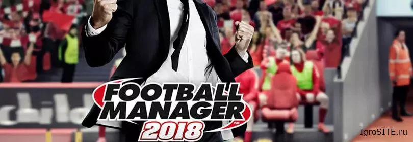 Обзор игры: FOOTBALL MANAGER 2018
